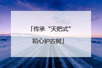 传承“天把式” 精心护古树