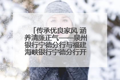 传承优良家风 涵养清廉正气——泉州银行宁德分行与福建海峡银行宁德分行开展主题党日活动