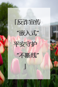 反诈宣传“嵌入式” 平安守护“不断线”