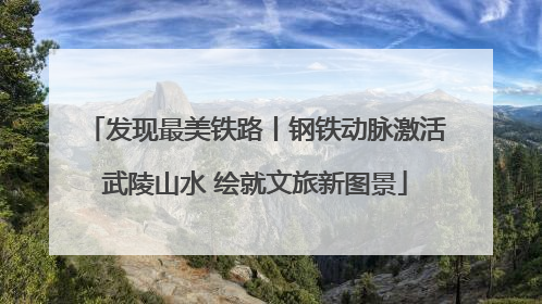 发现最美铁路丨钢铁动脉激活武陵山水 绘就文旅新图景