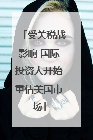受关税战影响 国际投资人开始重估美国市场