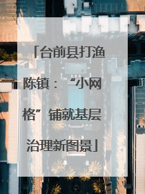 台前县打渔陈镇：“小网格”铺就基层治理新图景