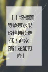 十堰榴莲等热带水果价格持续走低！商家：预计还能再降