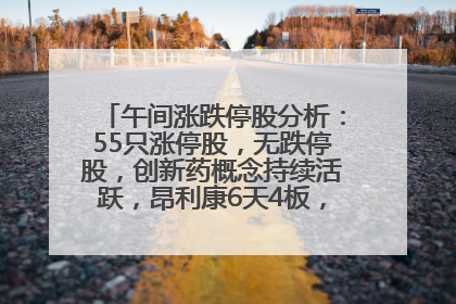 午间涨跌停股分析：55只涨停股，无跌停股，创新药概念持续活跃，昂利康6天4板，众生药业2连板