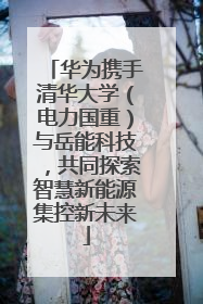 华为携手清华大学（电力国重）与岳能科技，共同探索智慧新能源集控新未来