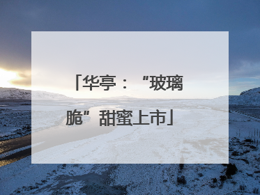 华亭：“玻璃脆”甜蜜上市