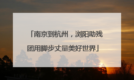 南京到杭州，浏阳助残团用脚步丈量美好世界