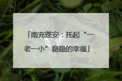 南充蓬安：托起“一老一小”稳稳的幸福