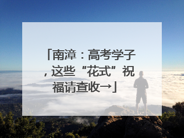 南漳：高考学子，这些“花式”祝福请查收→