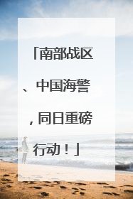 南部战区、中国海警，同日重磅行动！