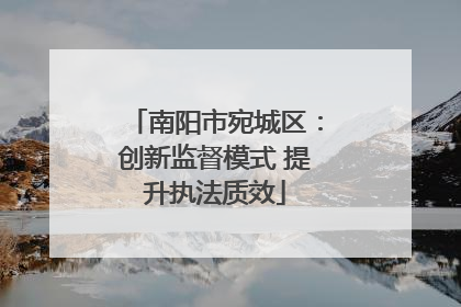 南阳市宛城区：创新监督模式 提升执法质效
