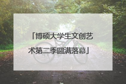 博硕大学生文创艺术第二季圆满落幕