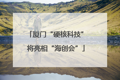 厦门“硬核科技” 将亮相“海创会”