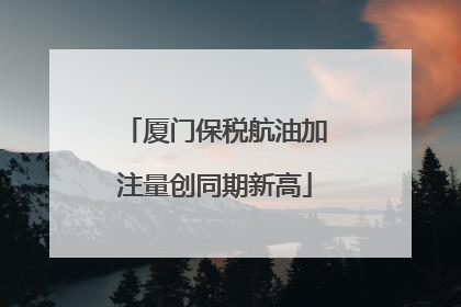 厦门保税航油加注量创同期新高