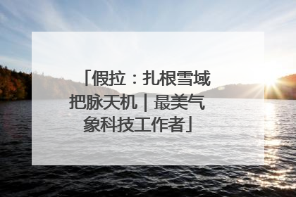 假拉：扎根雪域把脉天机｜最美气象科技工作者