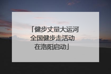 健步丈量大运河 全国健步走活动在洛阳启动