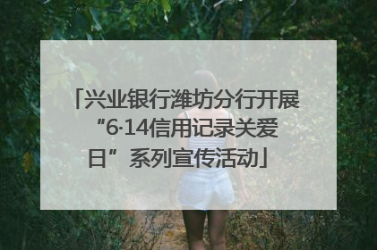 兴业银行潍坊分行开展“6·14信用记录关爱日”系列宣传活动