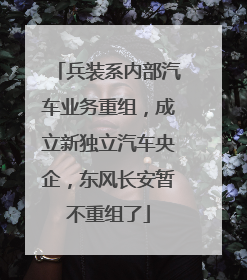 兵装系内部汽车业务重组，成立新独立汽车央企，东风长安暂不重组了
