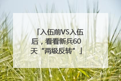 入伍前VS入伍后，看看新兵60天“两级反转”