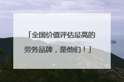 全国价值评估最高的劳务品牌，是他们！