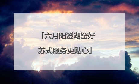 六月阳澄湖蟹好 苏式服务更贴心