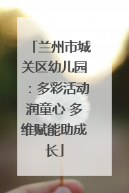 兰州市城关区幼儿园：多彩活动润童心 多维赋能助成长