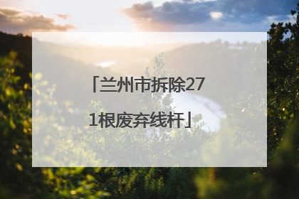 兰州市拆除271根废弃线杆