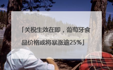 关税生效在即，葡萄牙食品价格或将暴涨逾25%
