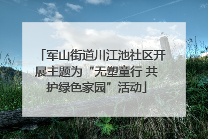 军山街道川江池社区开展主题为“无塑童行 共护绿色家园”活动