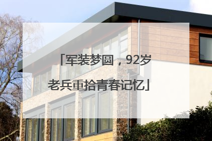 军装梦圆，92岁老兵重拾青春记忆