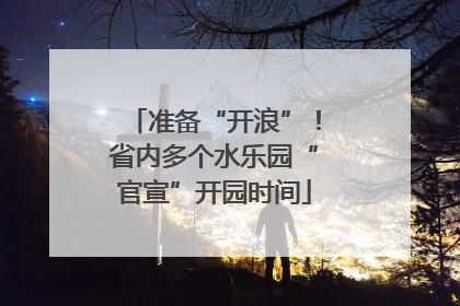 准备“开浪”！省内多个水乐园“官宣”开园时间