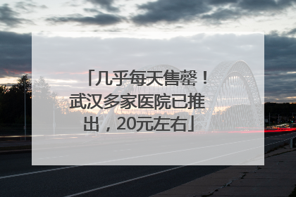 几乎每天售罄！武汉多家医院已推出，20元左右
