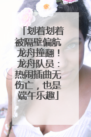 划着划着被隔壁偏航龙舟撞翻！龙舟队员：热闹插曲无伤亡，也是端午乐趣