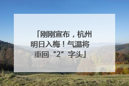 刚刚宣布，杭州明日入梅！气温将重回“2”字头