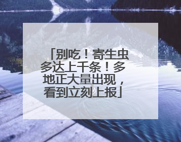 别吃！寄生虫多达上千条！多地正大量出现，看到立刻上报
