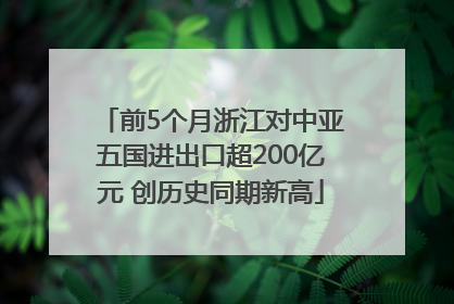 前5个月浙江对中亚五国进出口超200亿元 创历史同期新高