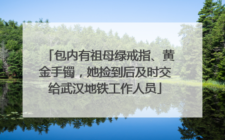 包内有祖母绿戒指、黄金手镯，她捡到后及时交给武汉地铁工作人员