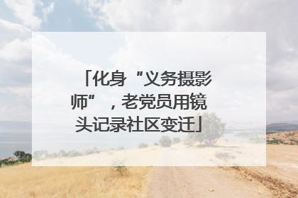 化身“义务摄影师”，老党员用镜头记录社区变迁