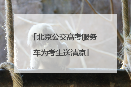 北京公交高考服务车为考生送清凉
