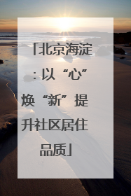 北京海淀：以“心”焕“新”提升社区居住品质