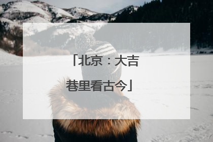 北京：大吉巷里看古今
