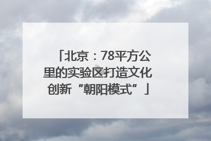 北京：78平方公里的实验区打造文化创新“朝阳模式”
