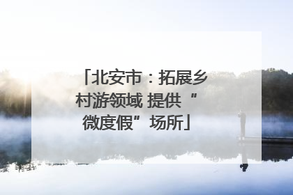北安市：拓展乡村游领域 提供“微度假”场所
