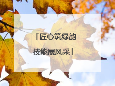 匠心筑绿韵 技能展风采