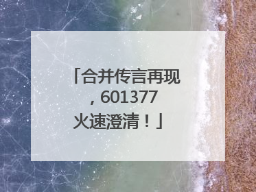 合并传言再现，601377火速澄清！