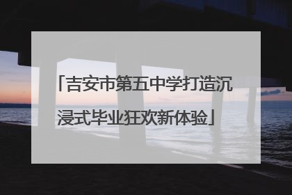 吉安市第五中学打造沉浸式毕业狂欢新体验