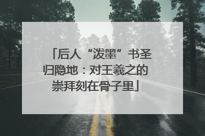 后人“泼墨”书圣归隐地：对王羲之的崇拜刻在骨子里