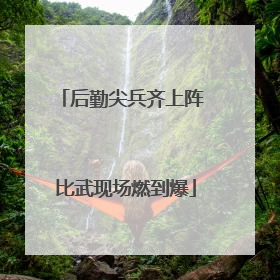 后勤尖兵齐上阵 比武现场燃到爆