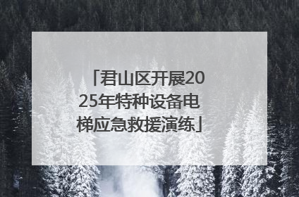 君山区开展2025年特种设备电梯应急救援演练