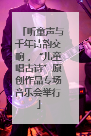 听童声与千年诗韵交响，“儿童唱古诗”原创作品专场音乐会举行